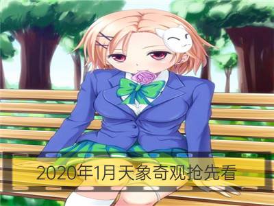 2020年1月天象奇观抢先看_2020年第一场天象奇观 今年有什么天象奇观